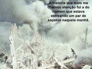 A história que mais me chamou atenção foi a do homem que estava estreando um par de sapatos naquela manhã. 