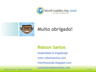 Robson Santos Usabilidade & Ergodesign www.robsonsantos.com interfaceando.blogspot.com [email_address] Muito obrigado! 