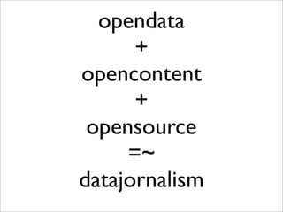 opendata
      +
opencontent
      +
 opensource
     =~
datajornalism
 