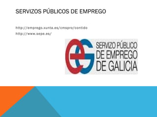 SERVIZOS PÚBLICOS DE EMPREGO
http://emprego.xunta.es/cmspro/contido
http://www.sepe.es /

 