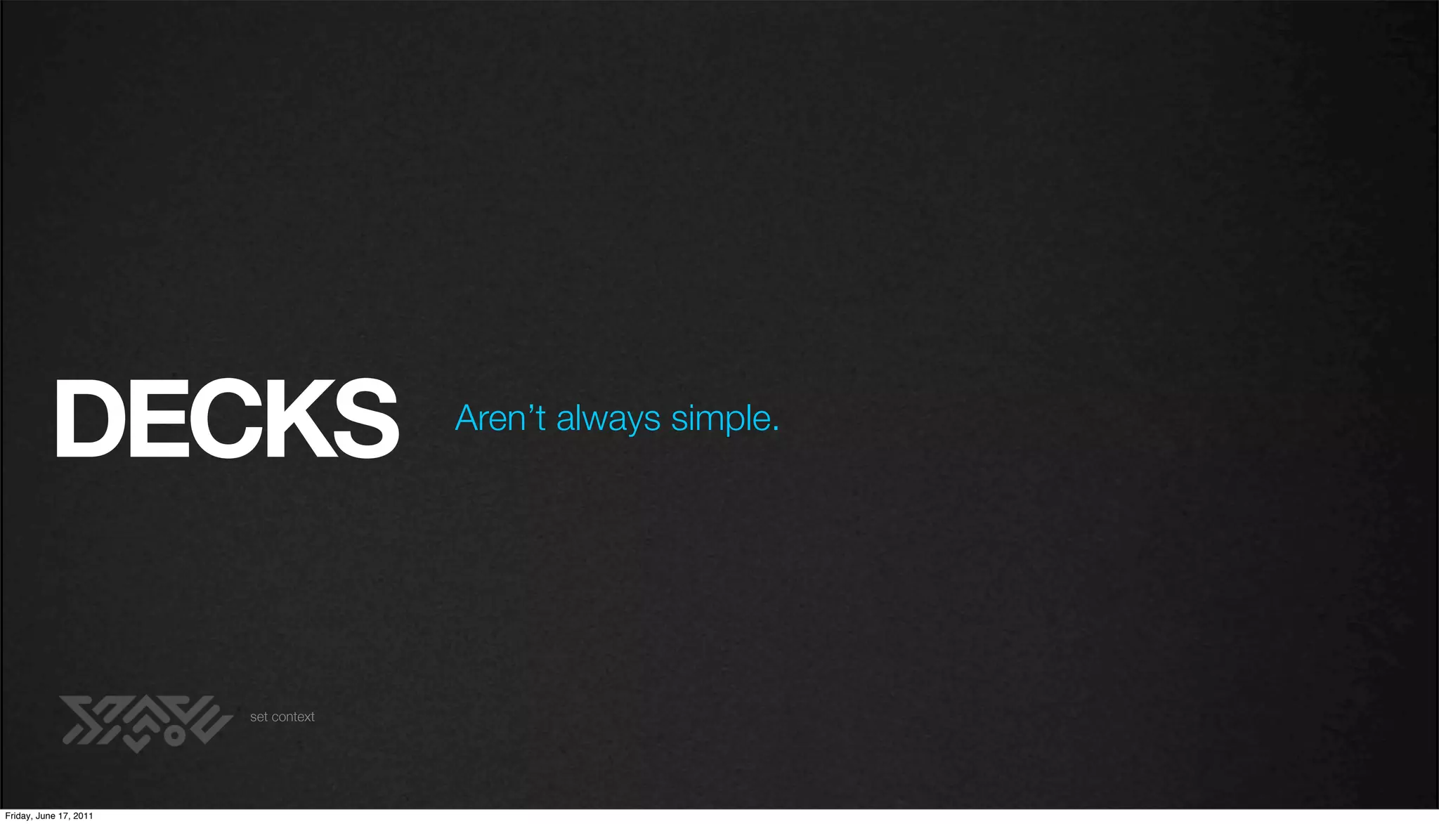 DECKS                       Aren’t always simple.




                        set context




Friday, June 17, 2011
 