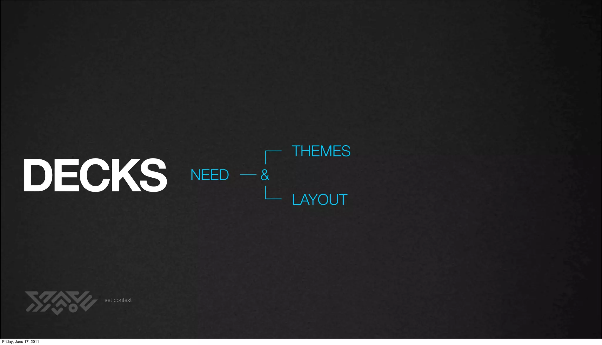 THEMES

          DECKS                       NEED   &
                                                 LAYOUT




                        set context




Friday, June 17, 2011
 