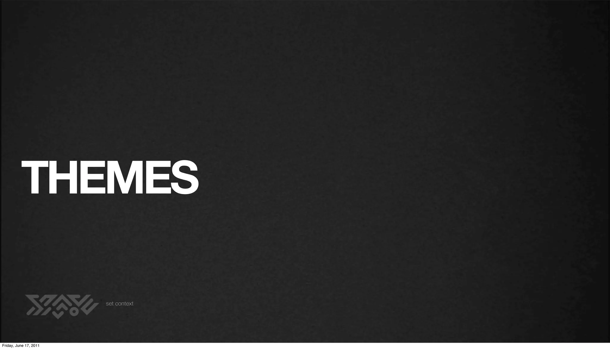 THEMES

                        set context




Friday, June 17, 2011
 