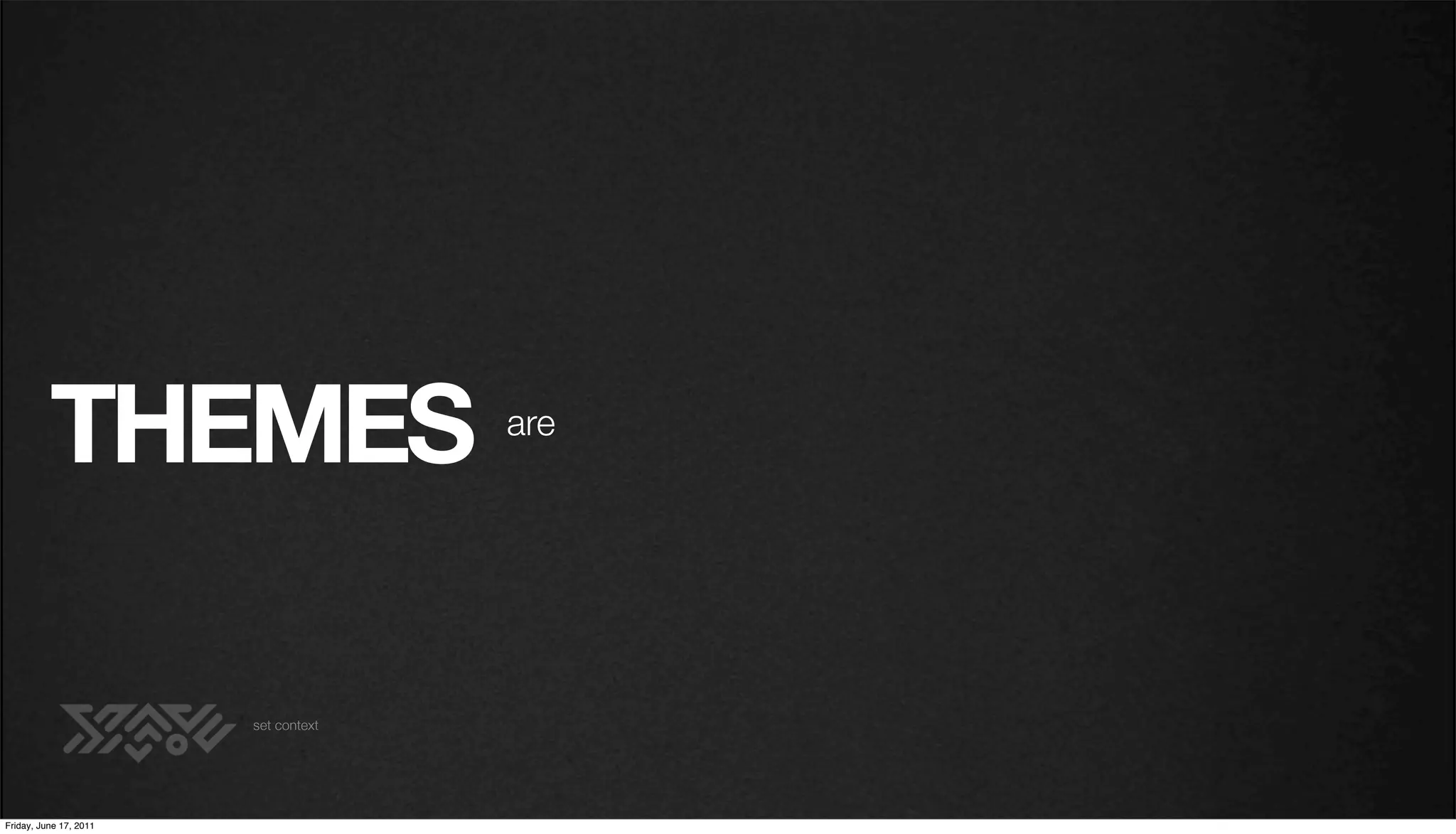 THEMES                      are




                        set context




Friday, June 17, 2011
 