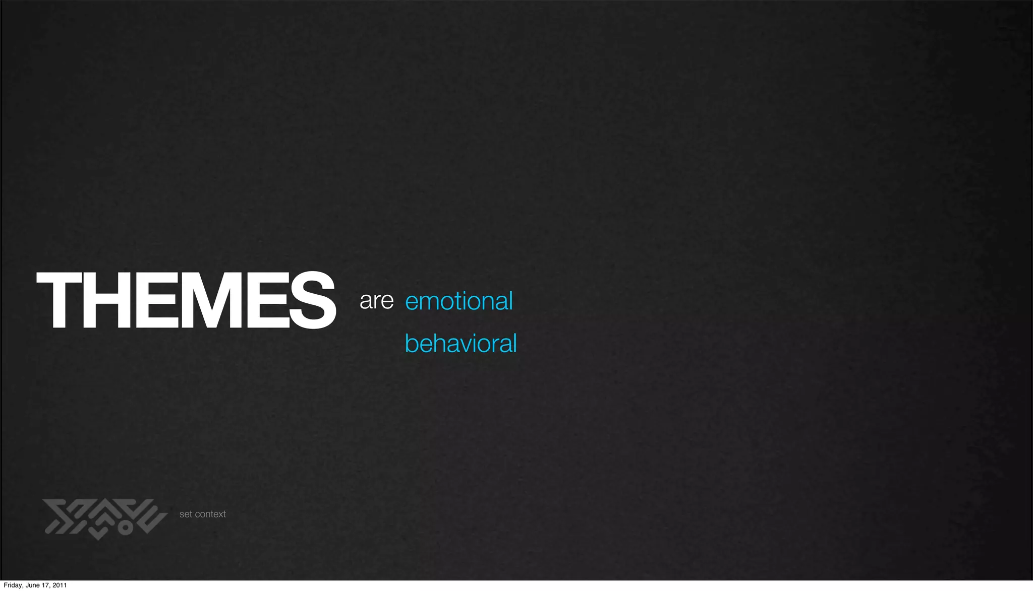 THEMES                      are emotional
                                         behavioral




                        set context




Friday, June 17, 2011
 