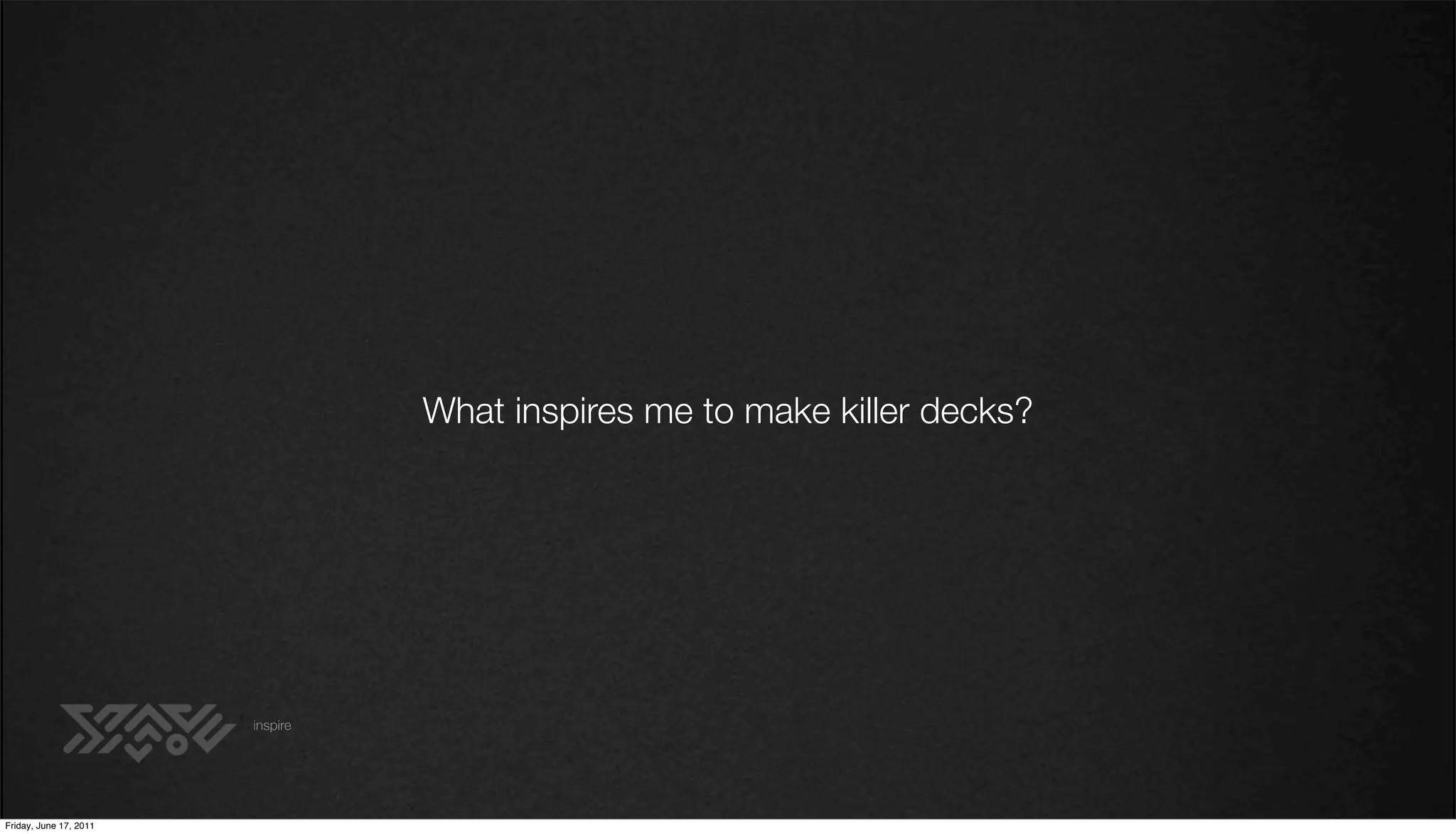 What inspires me to make killer decks?




                        inspire




Friday, June 17, 2011
 
