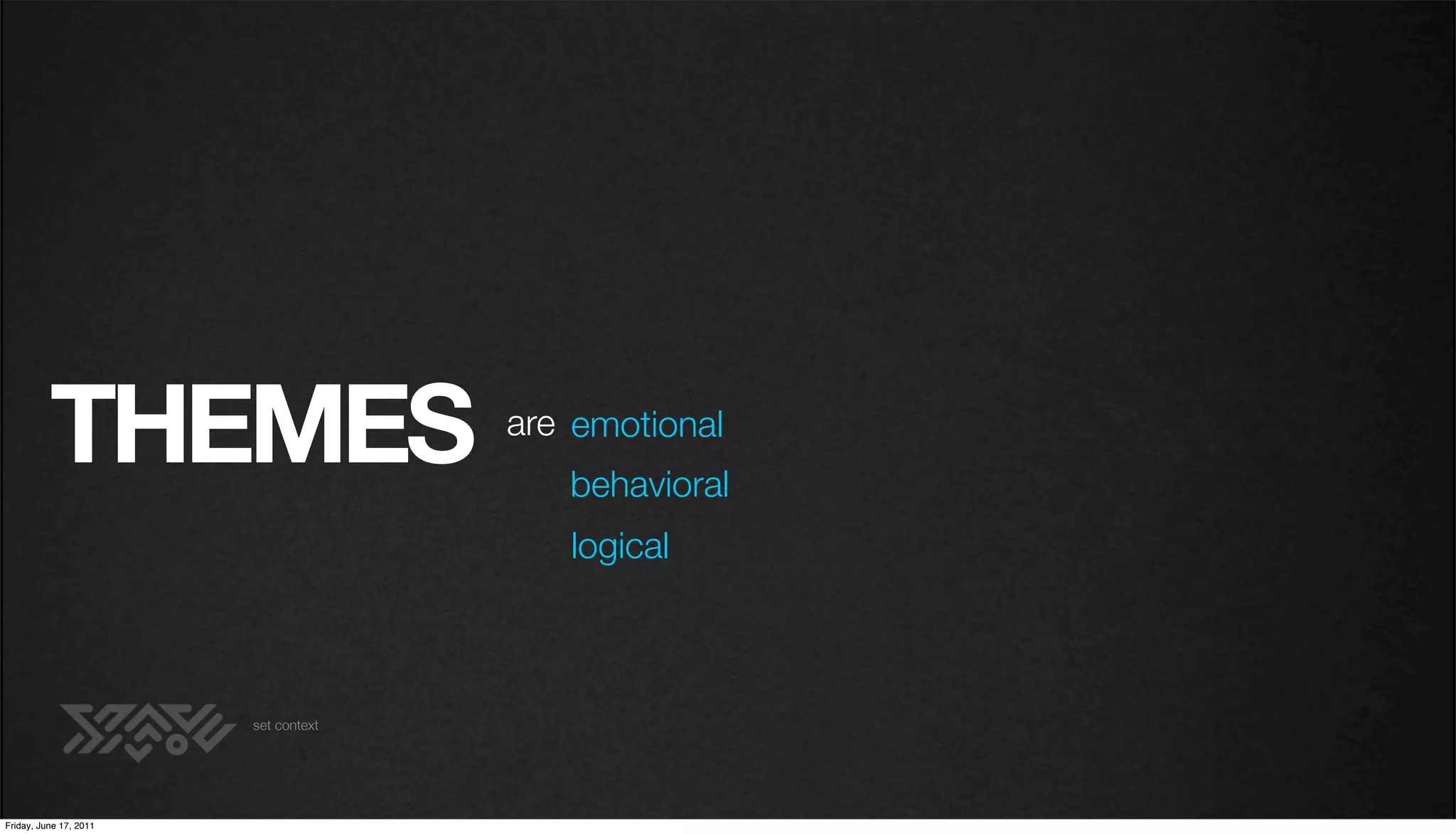 THEMES                      are emotional
                                         behavioral
                                         logical



                        set context




Friday, June 17, 2011
 