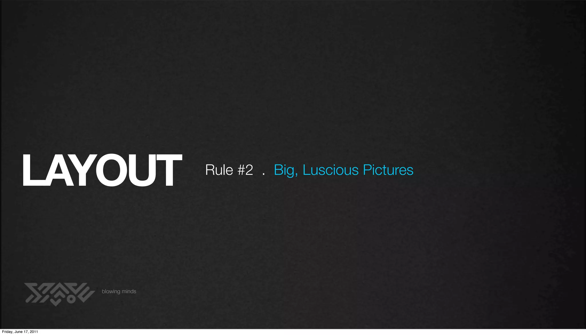 LAYOUT                        Rule #2 . Big, Luscious Pictures




                        blowing minds




Friday, June 17, 2011
 