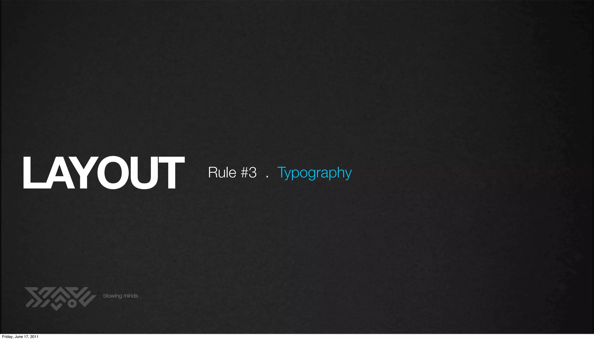 LAYOUT                        Rule #3 . Typography




                        blowing minds




Friday, June 17, 2011
 