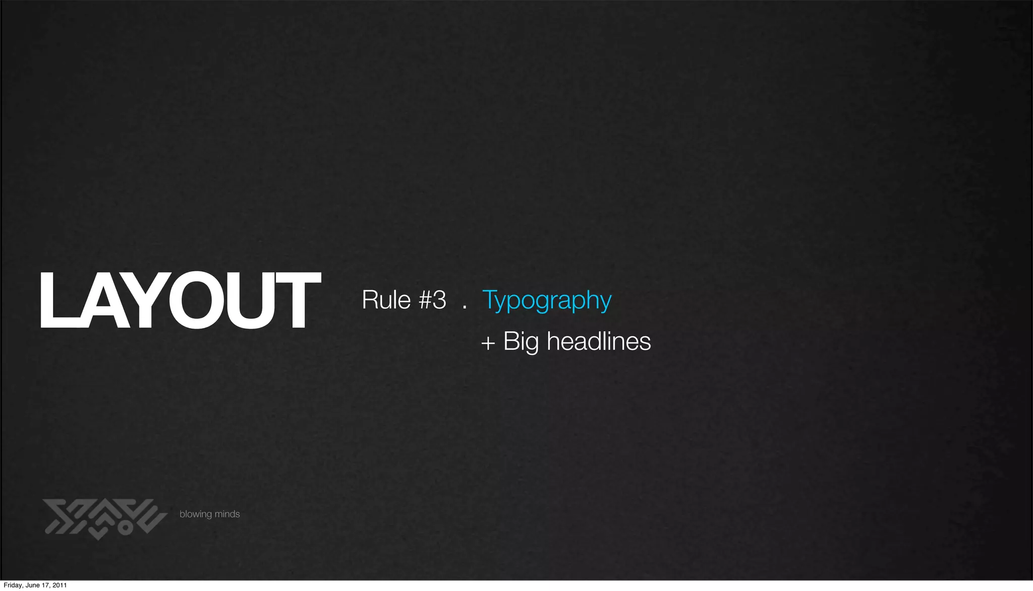 LAYOUT                        Rule #3 . Typography
                                                 + Big headlines




                        blowing minds




Friday, June 17, 2011
 