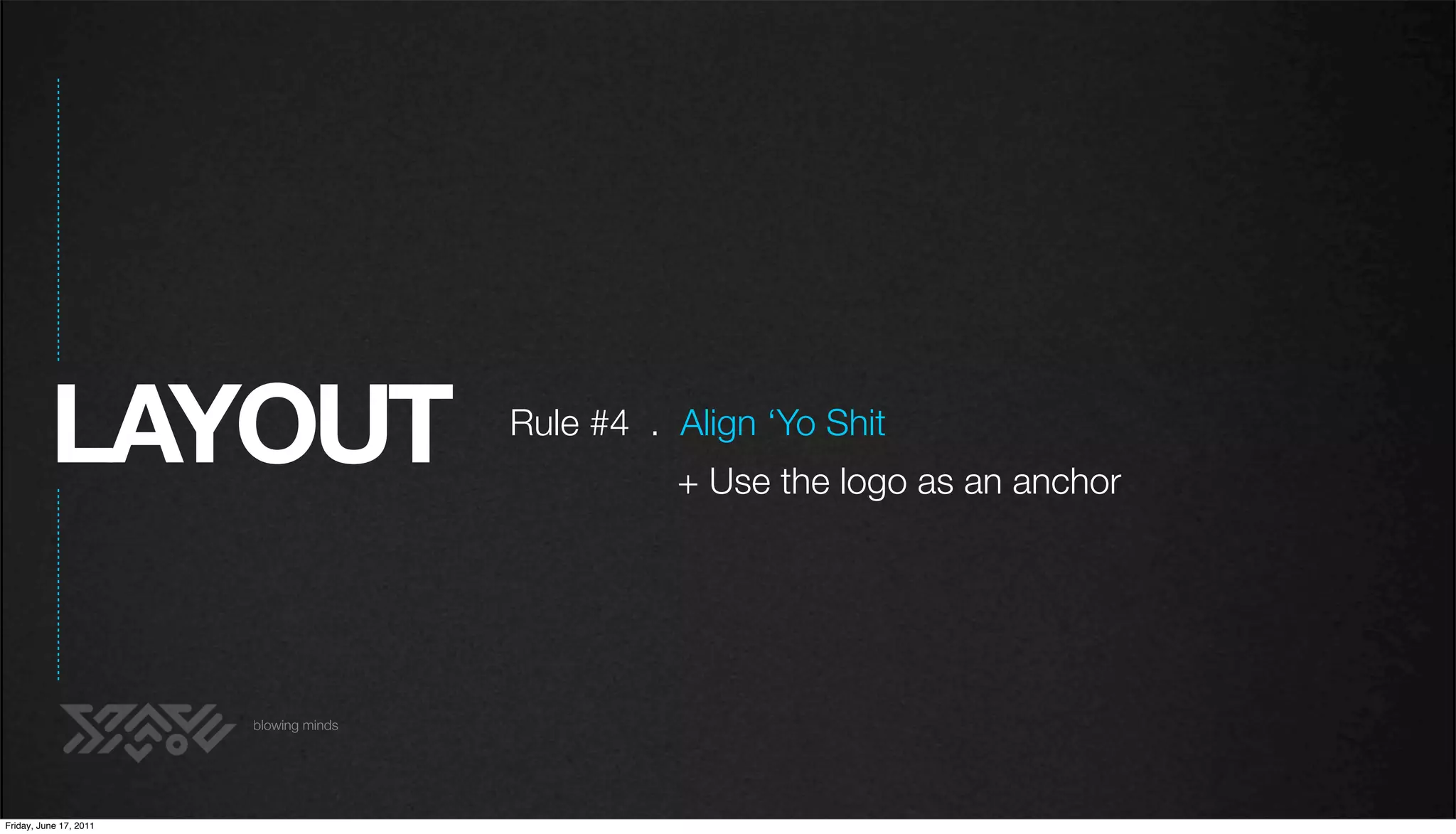 LAYOUT                        Rule #4 . Align ‘Yo Shit
                                                  + Use the logo as an anchor




                        blowing minds




Friday, June 17, 2011
 