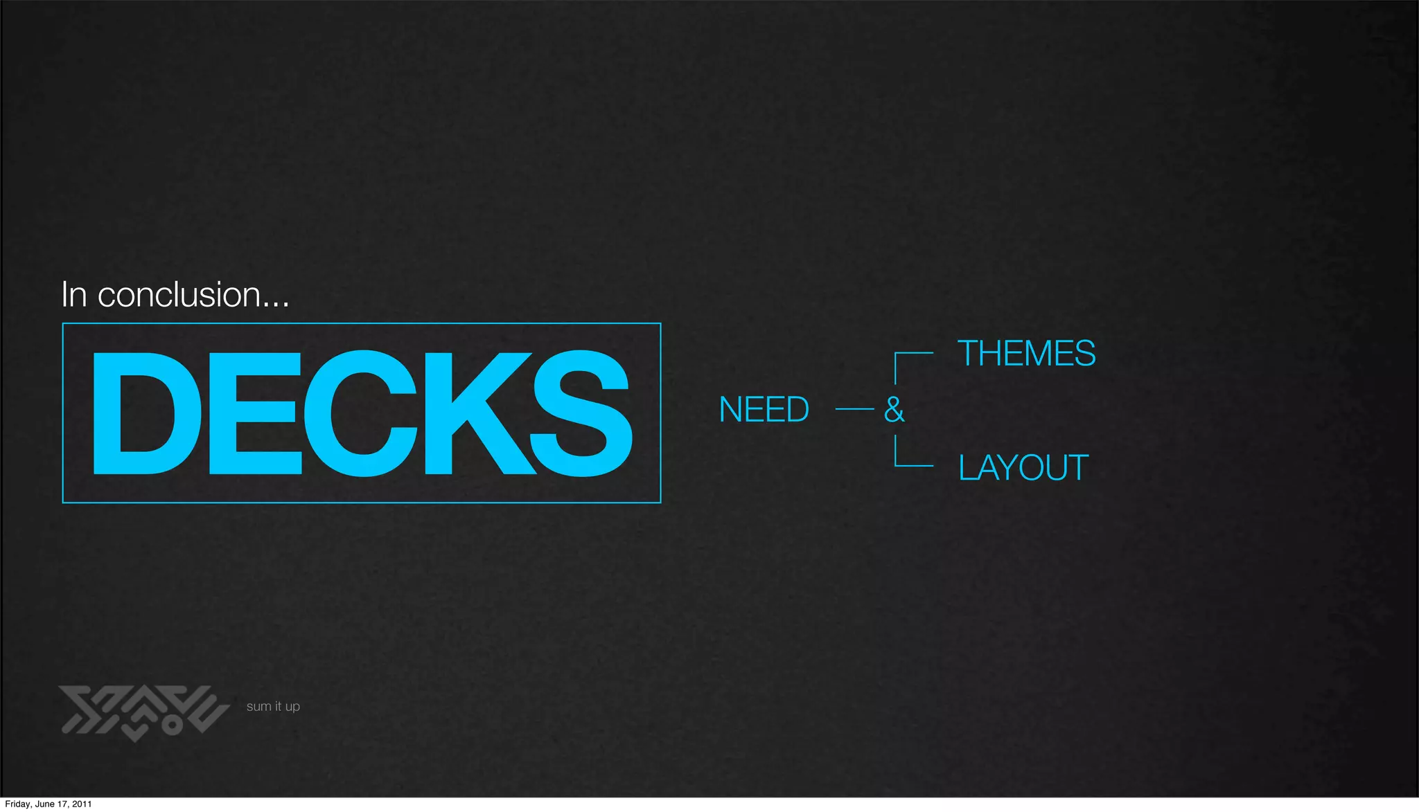 In conclusion...



                  DECKS
                                                THEMES
                                     NEED   &
                                                LAYOUT




                         sum it up




Friday, June 17, 2011
 