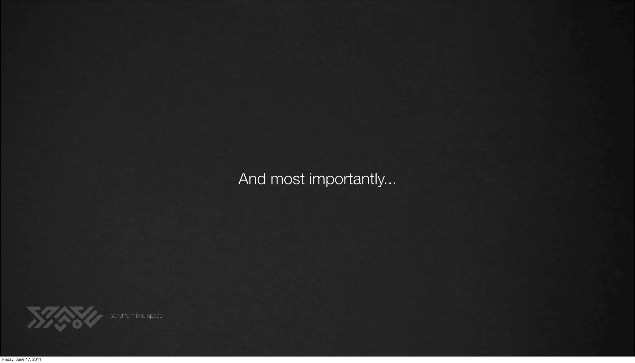 And most importantly...




                        send ‘em into space




Friday, June 17, 2011
 