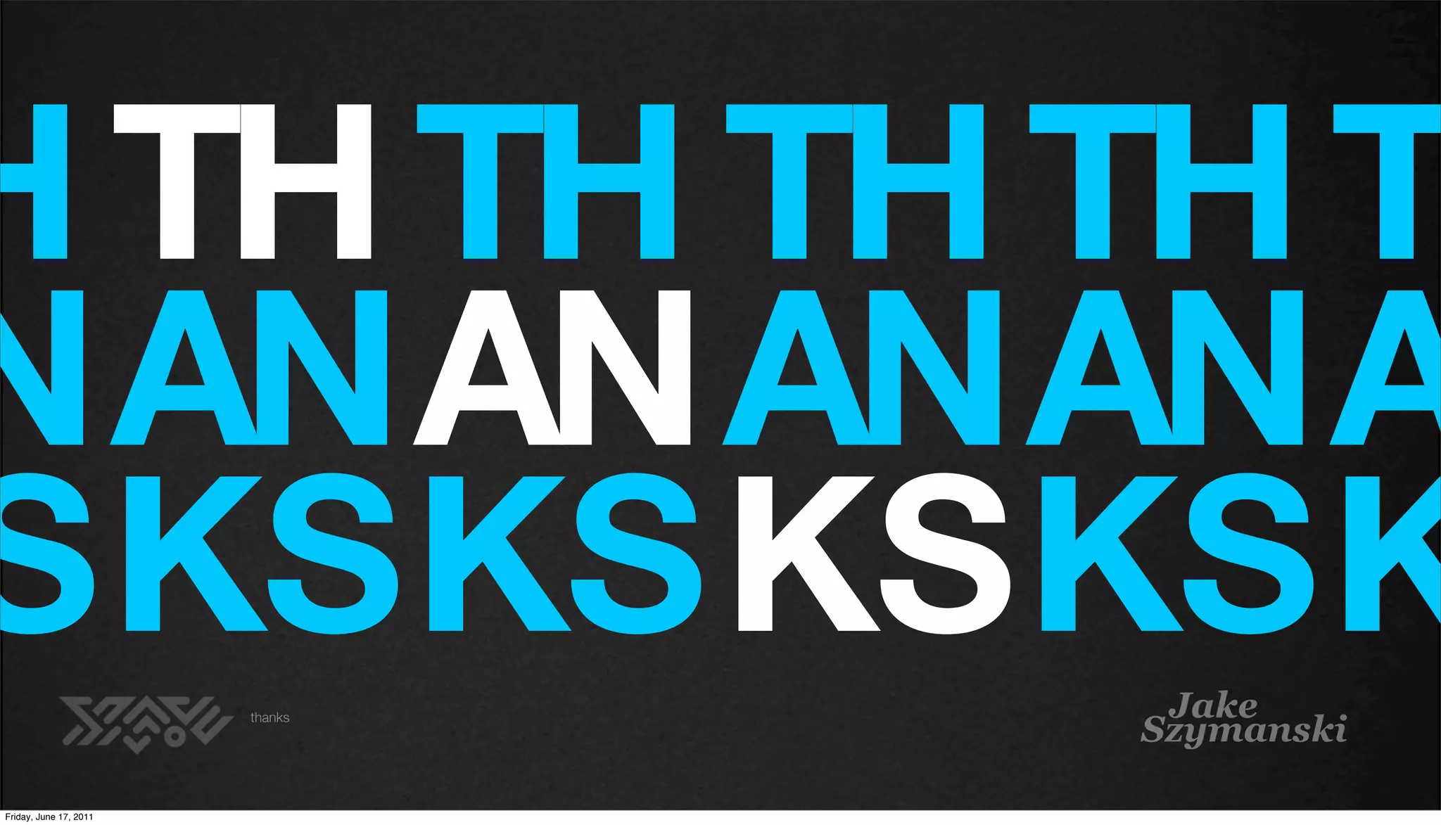 H TH TH TH TH T
N AN AN AN AN A
S KS KS KS KS K                   Jake
                                 Szymanski
                        thanks




Friday, June 17, 2011
 