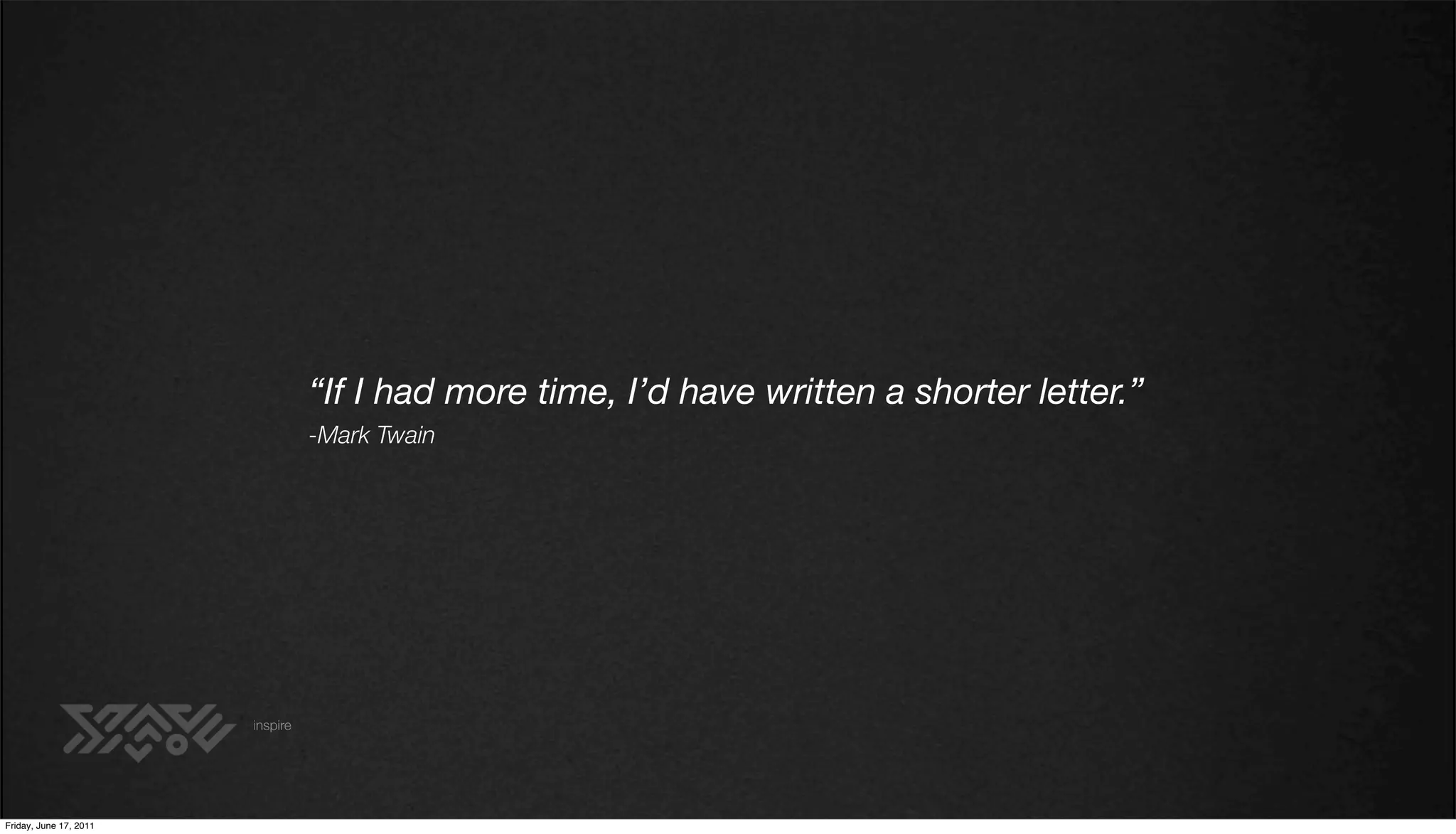 “If I had more time, I’d have written a shorter letter.”
                                  -Mark Twain




                        inspire




Friday, June 17, 2011
 