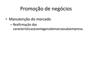Promoção de negóciosManutenção do mercadoReafirmação das característicasevantagensdamarcaoudaempresa.