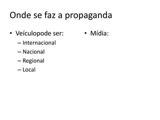 Onde se faz a propagandaVeículopode ser:InternacionalNacionalRegionalLocalMídia:Como se faz a propaganda?
