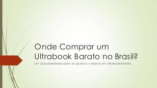 Onde Comprar um
Ultrabook Barato no Brasil?
Um Guia detalhado para te ajudar a comprar um Ultrabook Barato
 