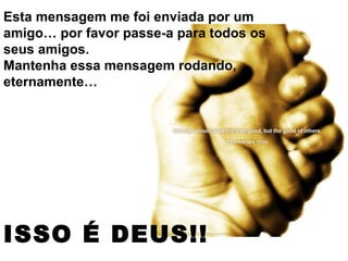 Esta mensagem me foi enviada por um amigo… por favor passe-a para todos os seus amigos.  Mantenha essa mensagem rodando, eternamente…  ISSO É DEUS!!   