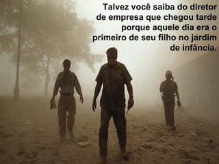   Talvez você saiba do diretor de empresa que chegou tarde porque aquele dia era o primeiro de seu filho no jardim de infância. 
