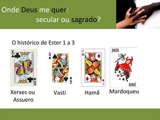 Onde  Deus  me  quer :    secular ou  sagrado ? O histórico de Ester 1 a 3 Xerxes ou  Assuero Vasti Hamã Mardoqueu 