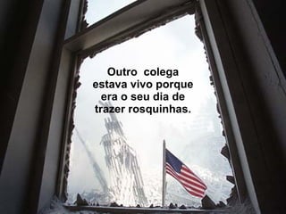 Outro  colega estava vivo porque era o seu dia de trazer rosquinhas. 