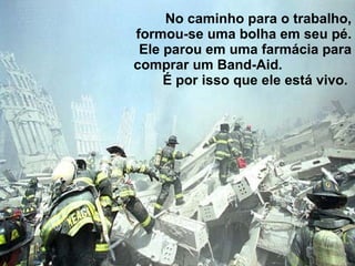 No caminho para o trabalho, formou-se uma bolha em seu pé. Ele parou em uma farmácia para comprar um Band-Aid.  É por isso que ele está vivo.  