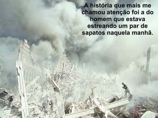 A história que mais me chamou atenção foi a do homem que estava estreando um par de sapatos naquela manhã. 