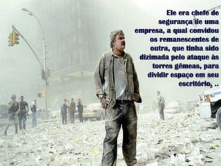 Ele era chefe de segurança de umaempresa, a qual convidouosremanescentes de outra, quetinhasidodizimadapeloataqueàstorresgêmeas, paradividirespaçoemseuescritório. ..