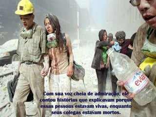 Com suavozcheia de admiração, elecontouhistóriasqueexplicavamporqueessaspessoasestavam vivas, enquantoseuscolegasestavammortos.