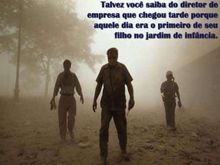 Talvezvocêsaiba do diretor de empresaquechegoutardeporqueaqueledia era o primeiro de seufilho no jardim de infância.