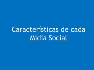 Características de cada
Mídia Social
 