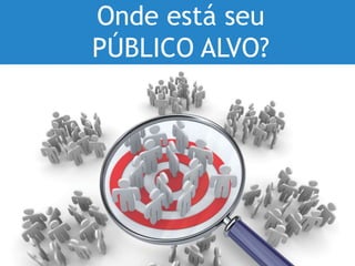 Onde está seu
PÚBLICO ALVO?
 