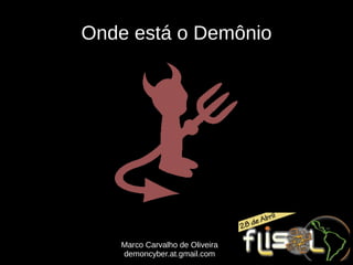 Onde está o Demônio




   Marco Carvalho de Oliveira
   demoncyber.at.gmail.com
 