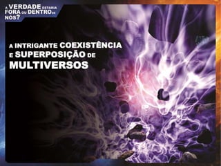 A INTRIGANTE COEXISTÊNCIA
E SUPERPOSIÇÃO DE
MULTIVERSOS
 