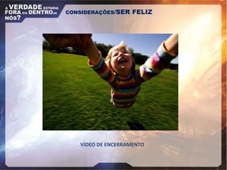 CONSIDERAÇÕES/SER FELIZ
VIDEO DE ENCERRAMENTO
 