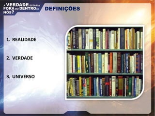DEFINIÇÕES
1. REALIDADE
2. VERDADE
3. UNIVERSO
 