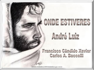 ONDE ESTIVERES André Luiz Francisco Cândido Xavier Carlos A. Baccelli 