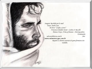 Imagem: Recebida por E-mail  Texto: André Luiz  Do livro “ Confia a Serve”  Francisco Cândido Xavier – Carlos A. Baccelli  Música: Enya -A Box of dreams – Morning Glory  Formatação: adsrcatyb@terra.com.br  Site:  www.momentos-pps.com.br   Respeite os direitos autorais de quem formatou este trabalho.  