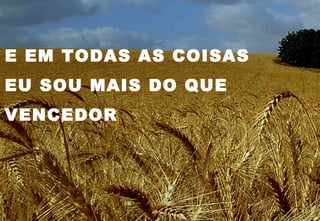 E EM TODAS AS COISAS
EU SOU MAIS DO QUE
VENCEDOR
 