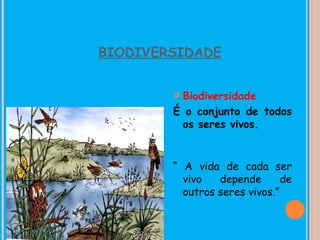 BIODIVERSIDADE


        Biodiversidade
        É o conjunto de todos
         os seres vivos.


        “ A vida de cada ser
          vivo   depende       de
          outros seres vivos.”
 