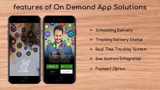 features of On Demand App Solutions
➢ Scheduling Delivery
➢ Tracking Delivery Status
➢ Real Time Tracking System
➢ Geo location Integration
➢ Payment Option
 
