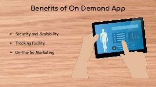 Benefits of On Demand App
➢ Security and Scalability
➢ Tracking facility
➢ On-the-Go Marketing
 