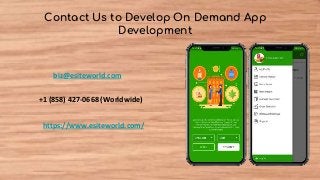 Contact Us to Develop On Demand App
Development
biz@esiteworld.com
+1 (858) 427-0668 (Worldwide)
https://www.esiteworld.com/
 