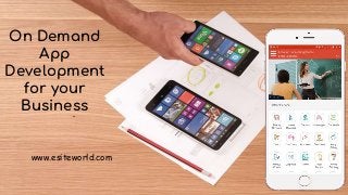 On Demand App
Development for
your Business
On Demand
App
Development
for your
Business
www.esiteworld.com
 