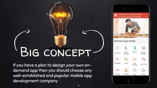 Big concept
If you have a plan to design your own on-
demand app then you should choose any
well-established and popular mobile app
development company
5
 