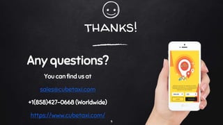 thanks!
Any questions?
You can find us at
sales@cubetaxi.com
+1(858)427-0668 (Worldwide)
https://www.cubetaxi.com/
9
 