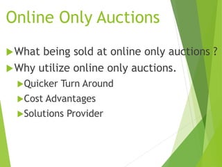Online Only Auctions
What being sold at online only auctions ?
Why utilize online only auctions.
Quicker Turn Around
Cost Advantages
Solutions Provider
 