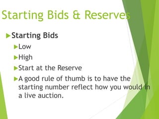 Starting Bids & Reserves
Starting Bids
Low
High
Start at the Reserve
A good rule of thumb is to have the
starting number reflect how you would in
a live auction.
 