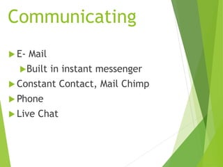 Communicating
 E- Mail
Built in instant messenger
 Constant Contact, Mail Chimp
 Phone
 Live Chat
 